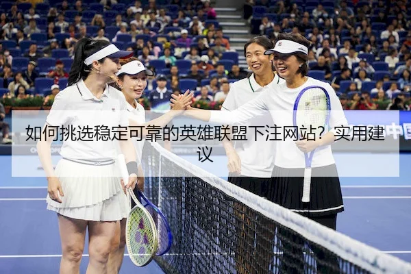 如何挑选稳定可靠的英雄联盟下注网站？实用建议