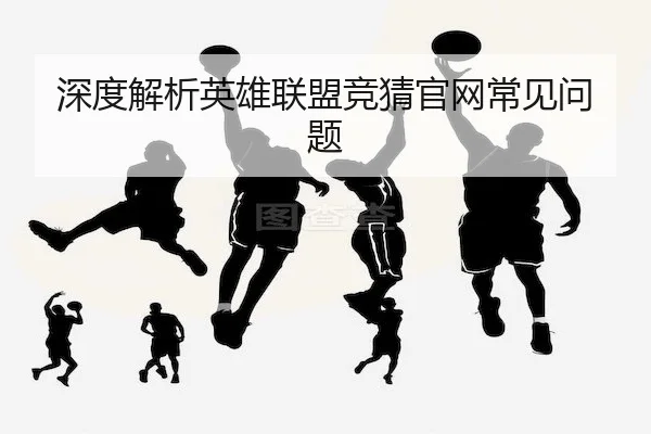 深度解析英雄联盟竞猜官网常见问题